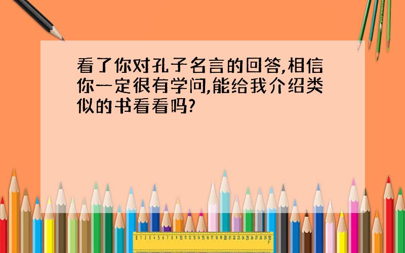 看了你对孔子名言的回答,相信你一定很有学问,能给我介绍类似的书看看吗?