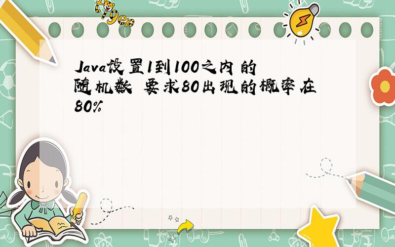 Java设置1到100之内的随机数 要求80出现的概率在80%