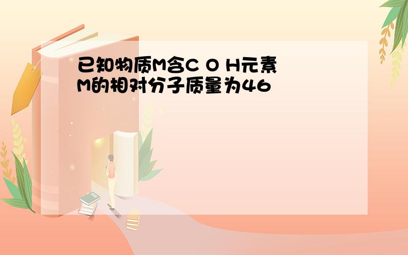 已知物质M含C O H元素 M的相对分子质量为46