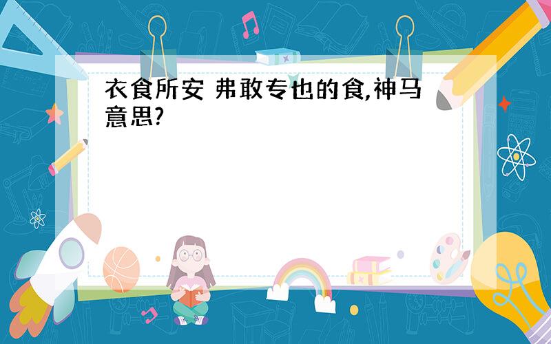 衣食所安 弗敢专也的食,神马意思?