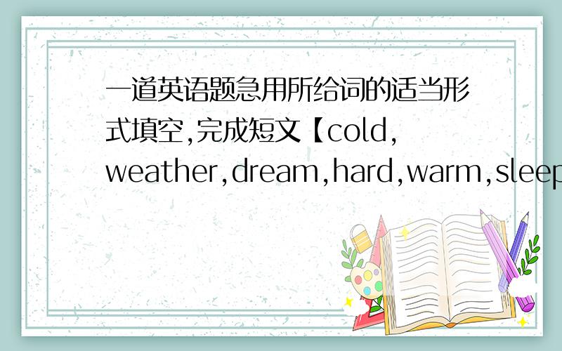 一道英语题急用所给词的适当形式填空,完成短文【cold,weather,dream,hard,warm,sleep,ra