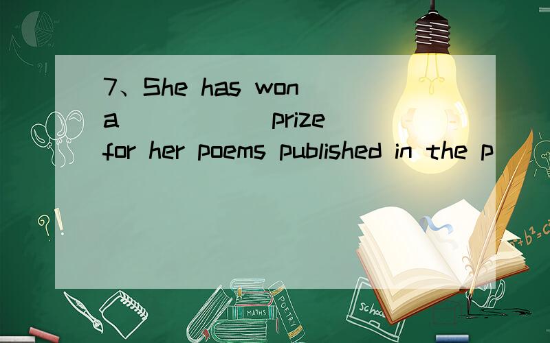 7、She has won a _____ prize for her poems published in the p