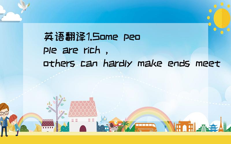 英语翻译1.Some people are rich ,others can hardly make ends meet