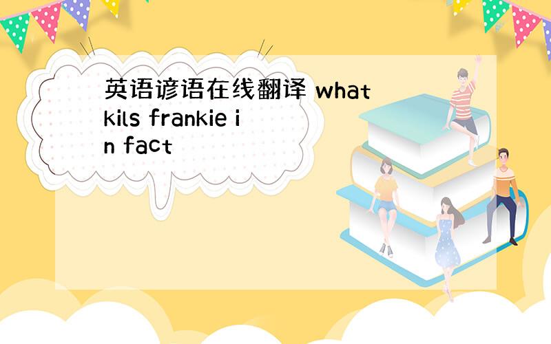 英语谚语在线翻译 what kils frankie in fact