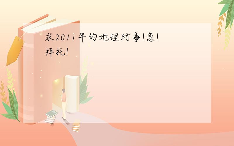 求2011年的地理时事!急!拜托!