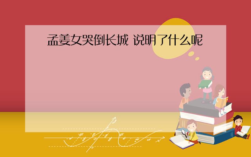 孟姜女哭倒长城 说明了什么呢