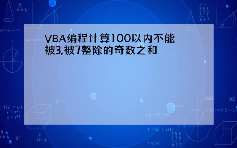 VBA编程计算100以内不能被3,被7整除的奇数之和