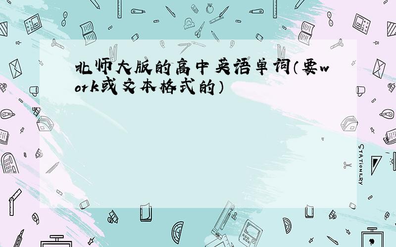 北师大版的高中英语单词（要work或文本格式的）