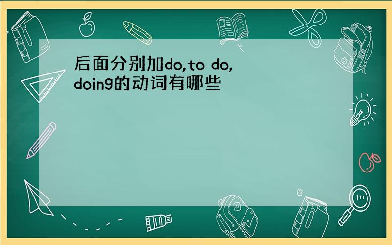 后面分别加do,to do,doing的动词有哪些