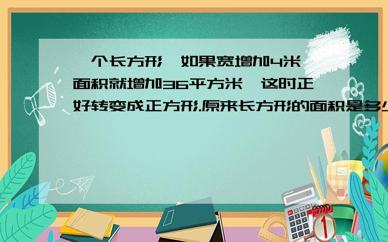 一个长方形,如果宽增加4米,面积就增加36平方米,这时正好转变成正方形.原来长方形的面积是多少平方米?