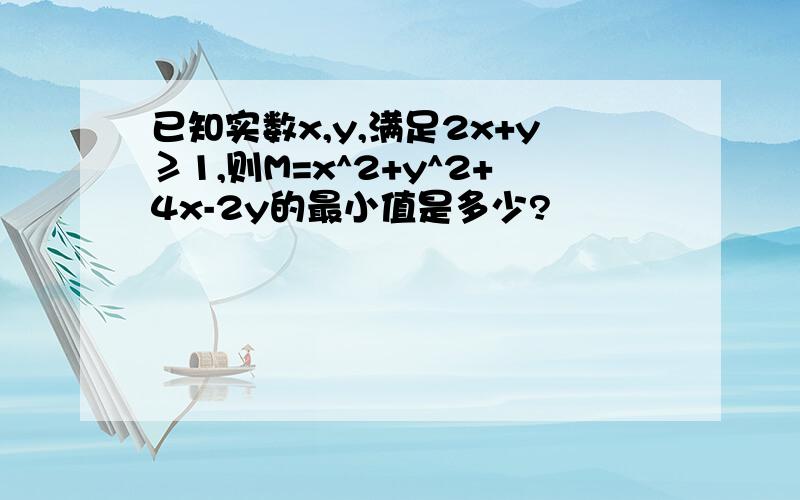 已知实数x,y,满足2x+y≥1,则M=x^2+y^2+4x-2y的最小值是多少?