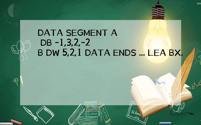 DATA SEGMENT A DB -1,3,2,-2 B DW 5,2,1 DATA ENDS ... LEA BX.