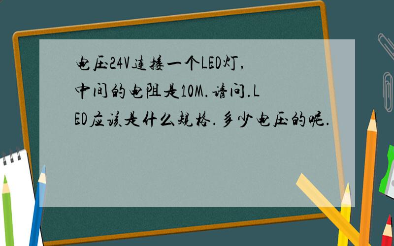 电压24V连接一个LED灯,中间的电阻是10M.请问.LED应该是什么规格.多少电压的呢.