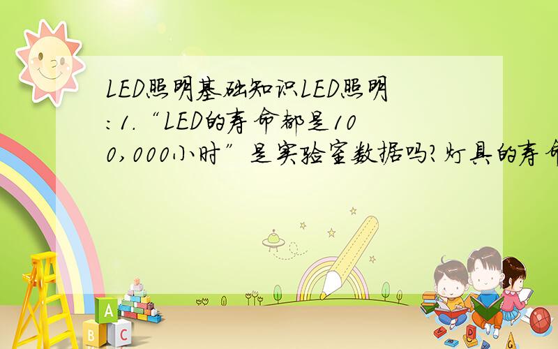 LED照明基础知识LED照明：1.“LED的寿命都是100,000小时”是实验室数据吗?灯具的寿命应以灯具所有部件中寿命