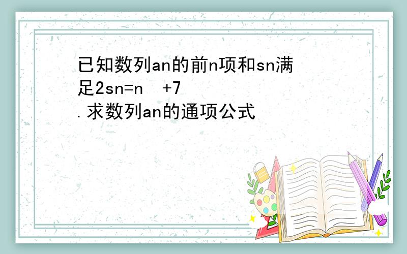 已知数列an的前n项和sn满足2sn=n²+7.求数列an的通项公式