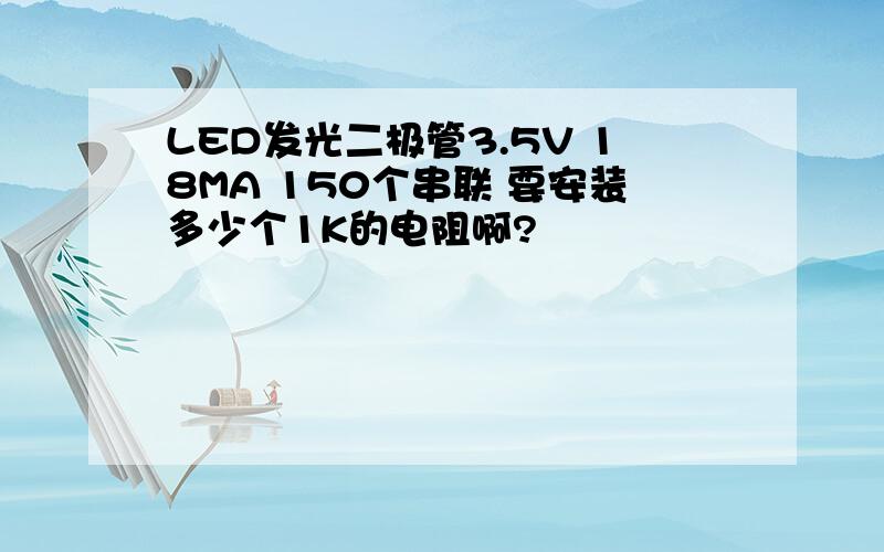 LED发光二极管3.5V 18MA 150个串联 要安装多少个1K的电阻啊?