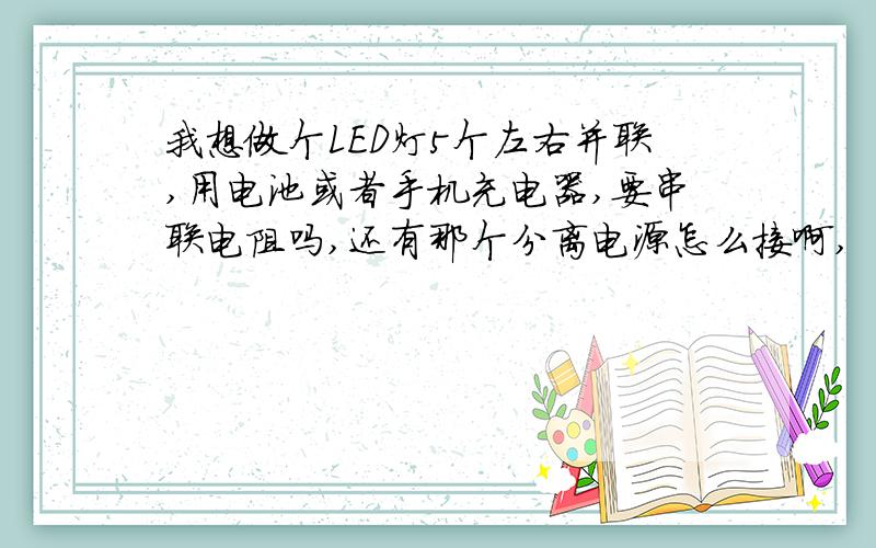 我想做个LED灯5个左右并联,用电池或者手机充电器,要串联电阻吗,还有那个分离电源怎么接啊,