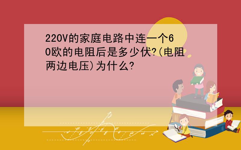 220V的家庭电路中连一个60欧的电阻后是多少伏?(电阻两边电压)为什么?