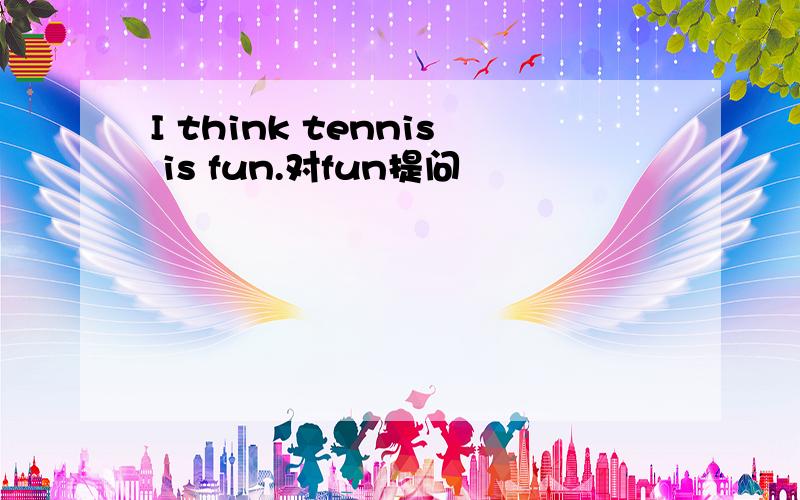 I think tennis is fun.对fun提问