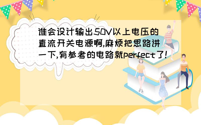 谁会设计输出50V以上电压的直流开关电源啊,麻烦把思路讲一下,有参考的电路就perfect了!