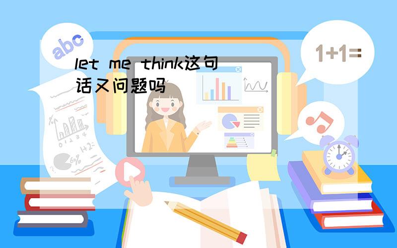 let me think这句话又问题吗