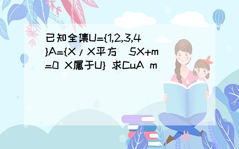 已知全集U={1,2,3,4}A={X/X平方_5X+m=0 X属于U} 求CuA m