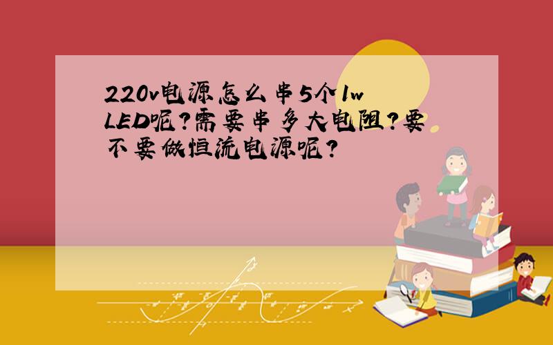 220v电源怎么串5个1w LED呢?需要串多大电阻?要不要做恒流电源呢?