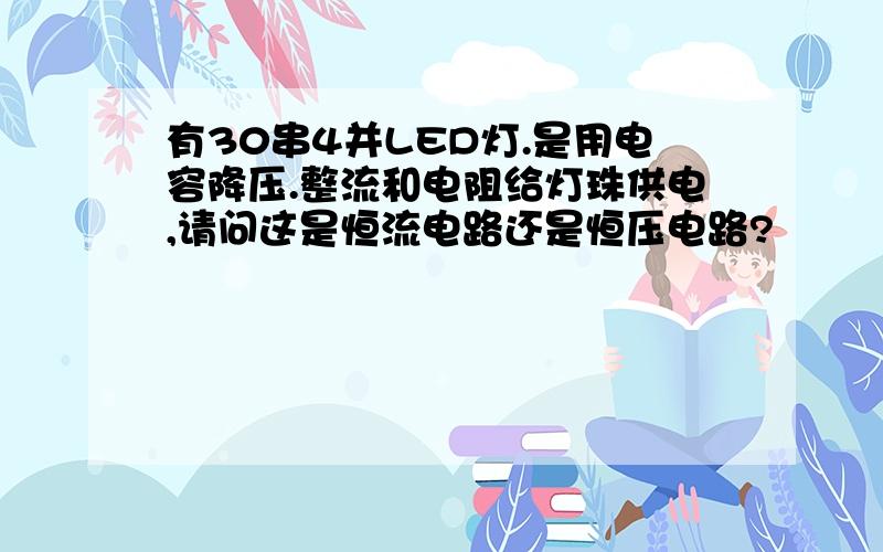 有30串4并LED灯.是用电容降压.整流和电阻给灯珠供电,请问这是恒流电路还是恒压电路?