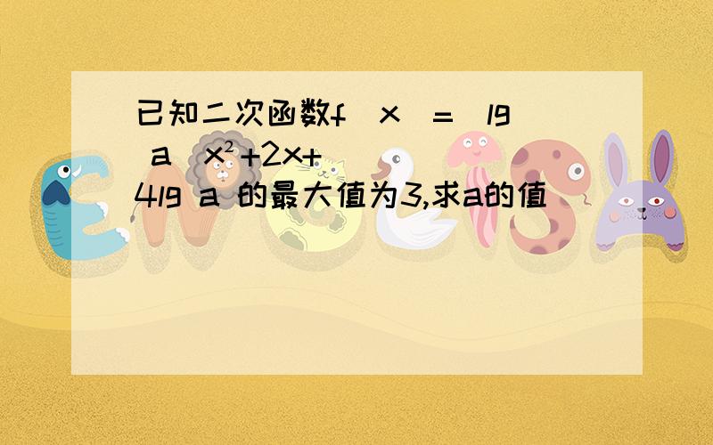 已知二次函数f(x)=(lg a)x²+2x+4lg a 的最大值为3,求a的值