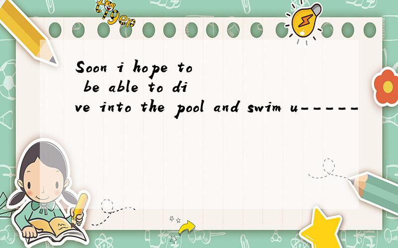 Soon i hope to be able to dive into the pool and swim u-----