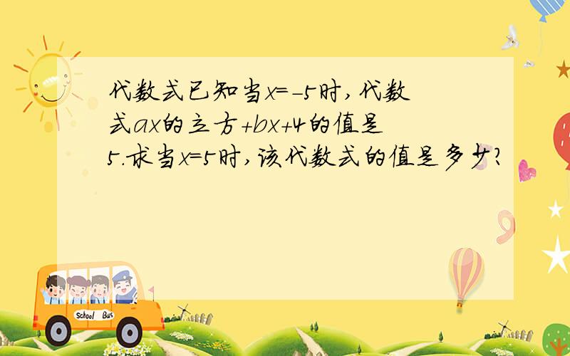 代数式已知当x=-5时,代数式ax的立方+bx+4的值是5.求当x=5时,该代数式的值是多少?