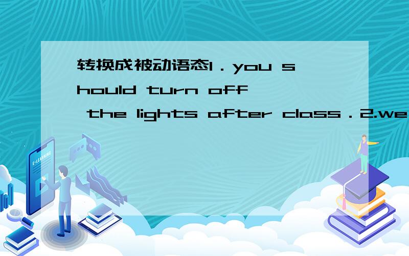 转换成被动语态1．you should turn off the lights after class．2.we mus