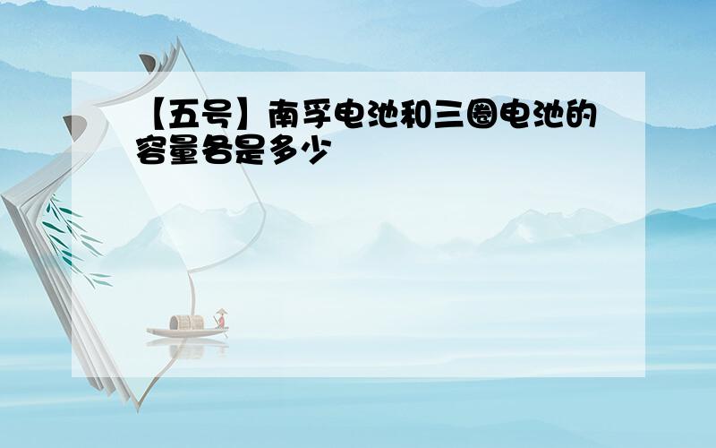 【五号】南孚电池和三圈电池的容量各是多少