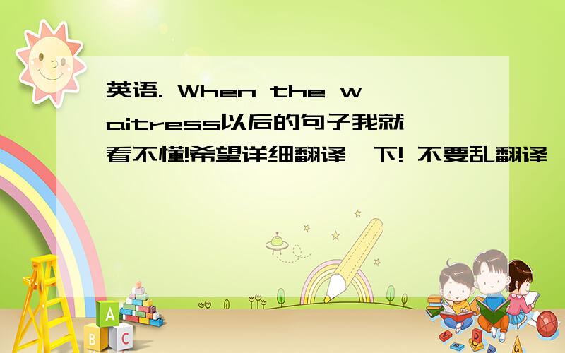 英语. When the waitress以后的句子我就看不懂!希望详细翻译一下! 不要乱翻译