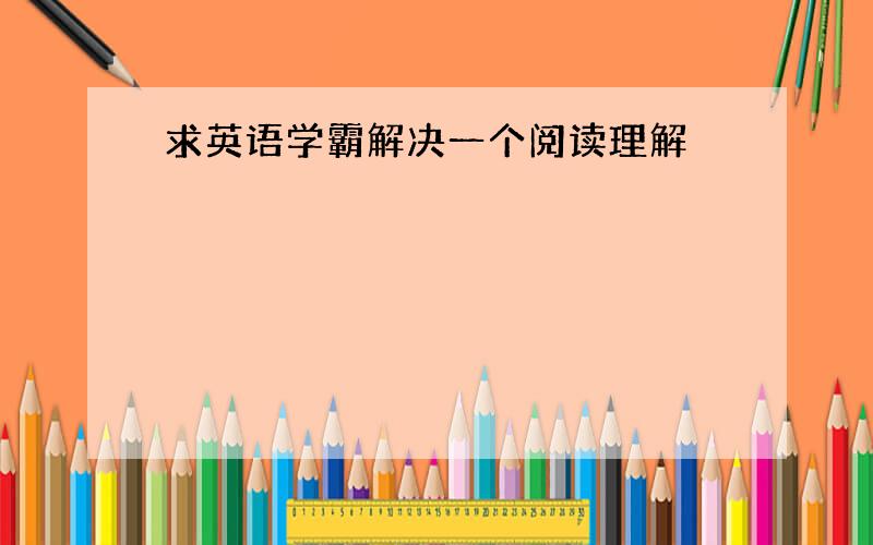 求英语学霸解决一个阅读理解