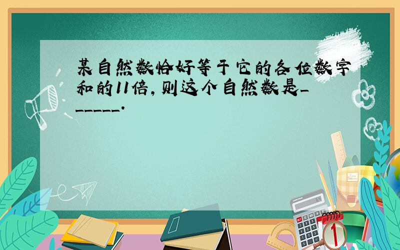 某自然数恰好等于它的各位数字和的11倍，则这个自然数是______．