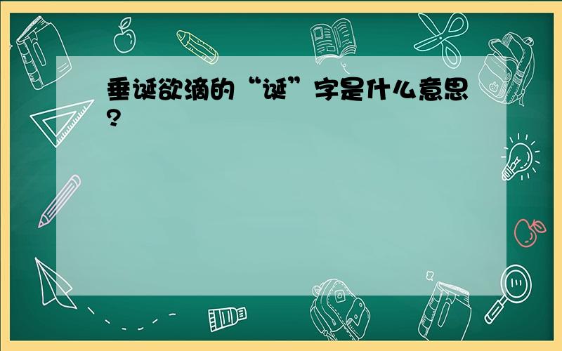 垂诞欲滴的“诞”字是什么意思?