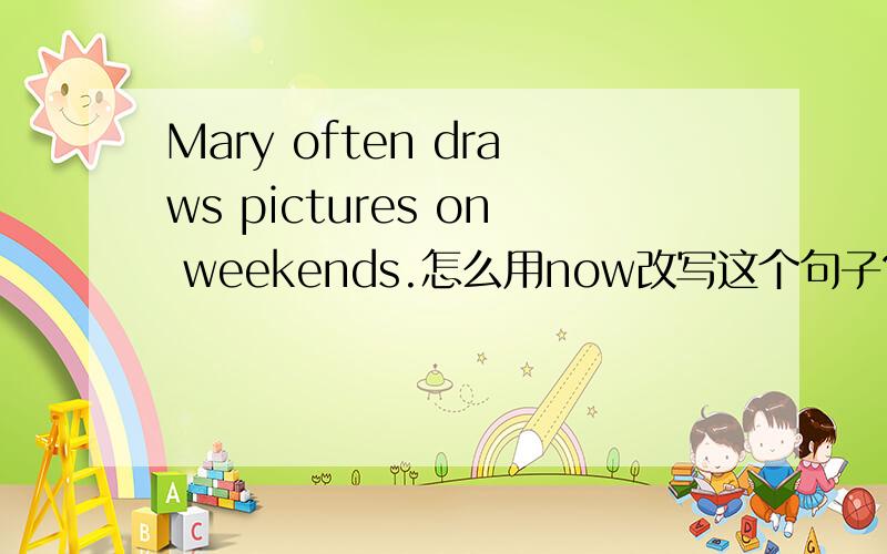 Mary often draws pictures on weekends.怎么用now改写这个句子?