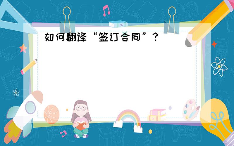 如何翻译“签订合同”?