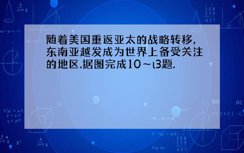 随着美国重返亚太的战略转移，东南亚越发成为世界上备受关注的地区.据图完成10～l3题.