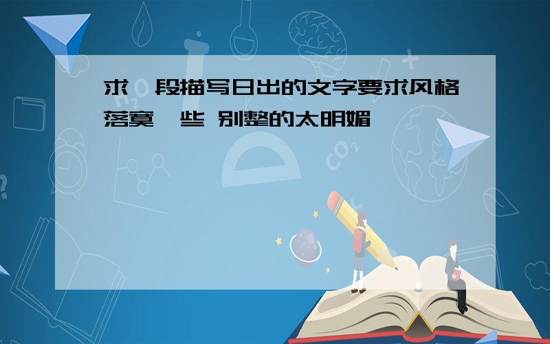 求一段描写日出的文字要求风格落寞一些 别整的太明媚