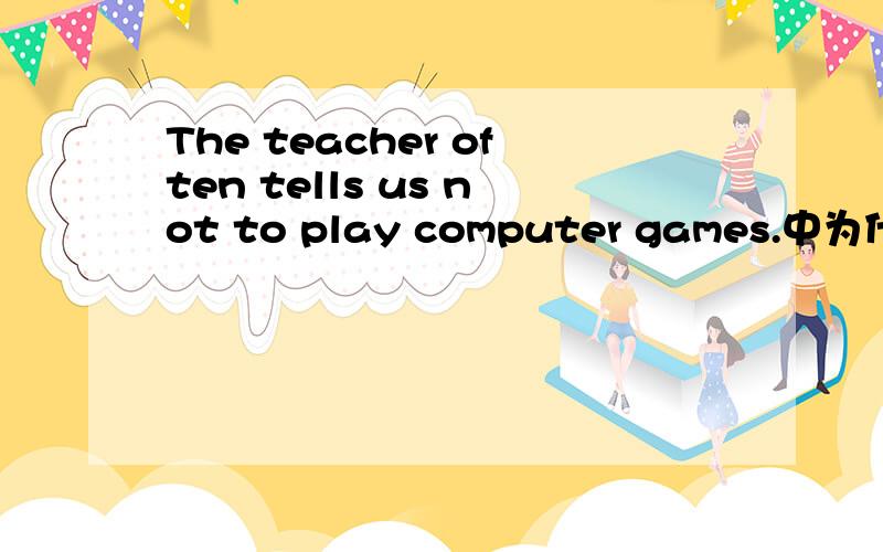 The teacher often tells us not to play computer games.中为什么要用