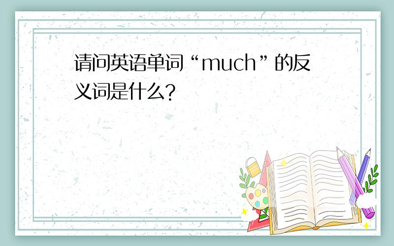 请问英语单词“much”的反义词是什么?