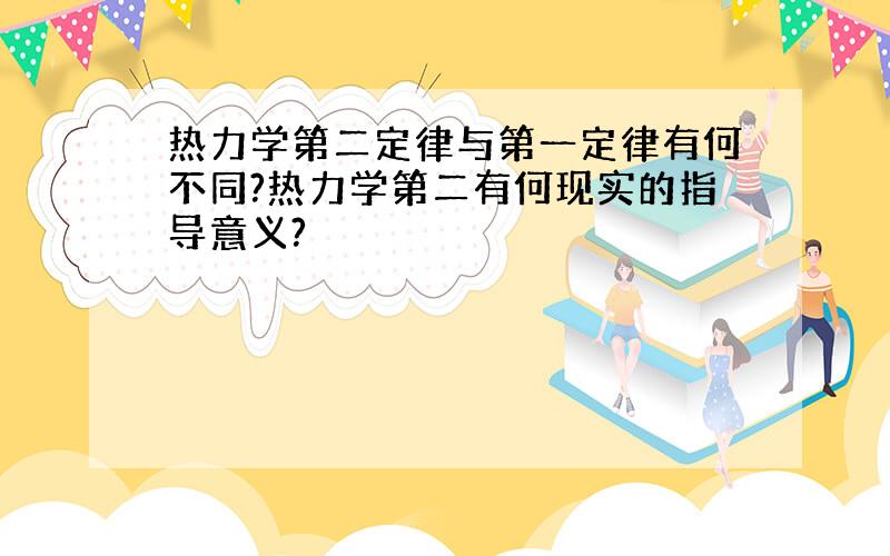 热力学第二定律与第一定律有何不同?热力学第二有何现实的指导意义?