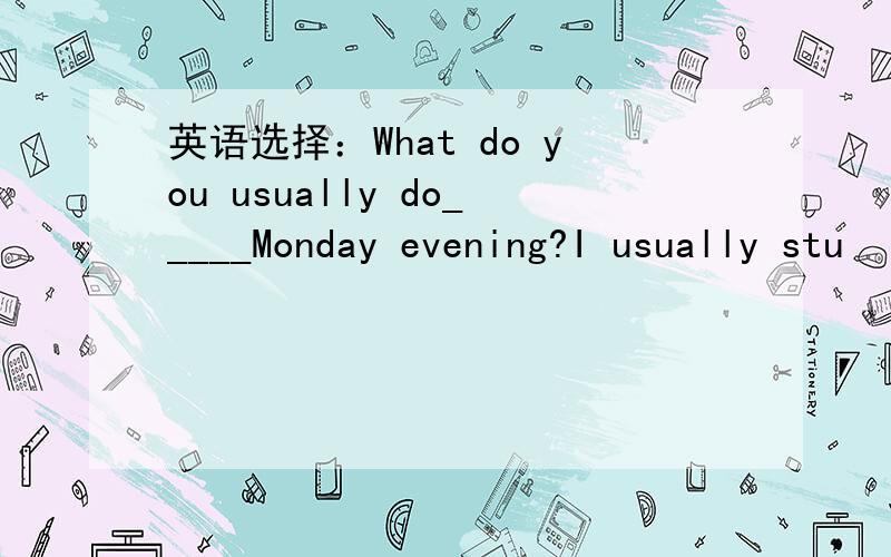 英语选择：What do you usually do_____Monday evening?I usually stu