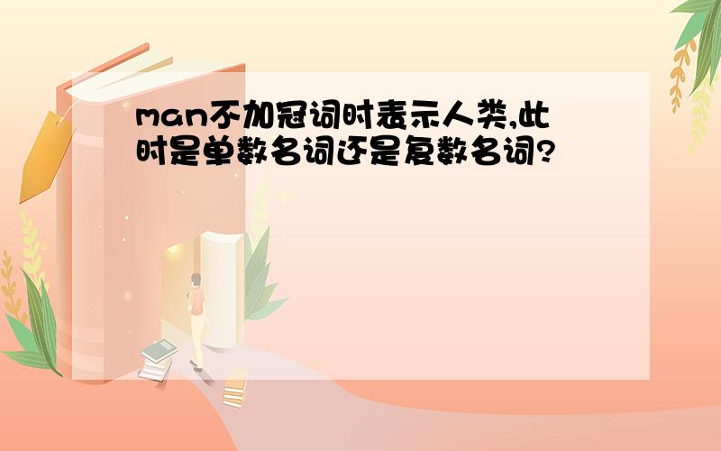 man不加冠词时表示人类,此时是单数名词还是复数名词?