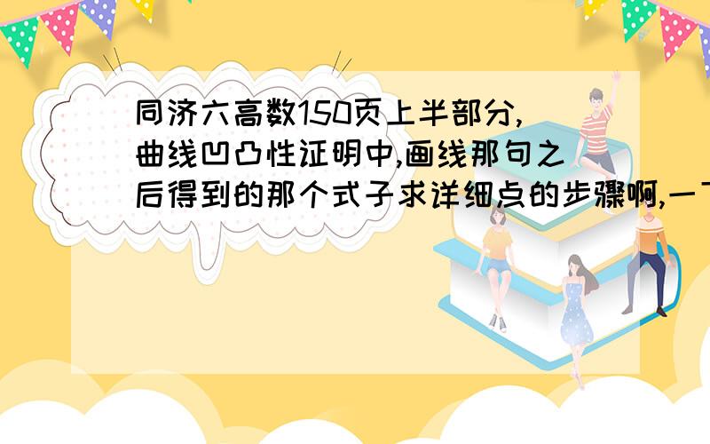 同济六高数150页上半部分,曲线凹凸性证明中,画线那句之后得到的那个式子求详细点的步骤啊,一下子得出那步没看懂