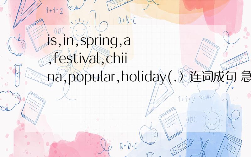 is,in,spring,a,festival,chiina,popular,holiday(.）连词成句 急