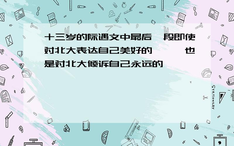 十三岁的际遇文中最后一段即使对北大表达自己美好的——,也是对北大倾诉自己永远的——