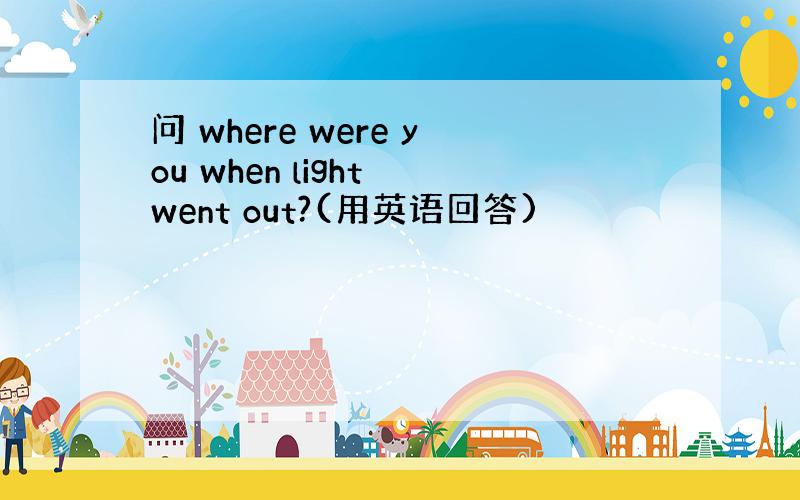 问 where were you when light went out?(用英语回答)